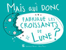 Mais qui donc fabrique les croissants de lune&nbsp; | Vallat, Christelle