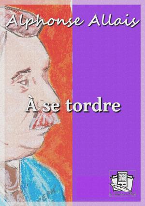 A se tordre | Allais, Alphonse