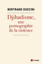 Djihadisme : Une pornographie de la violence | Duccini, Bertrand