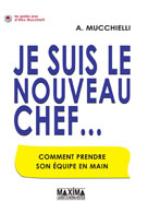 Je suis le nouveau chef ... Comment prendre son équipe en main | Mucchielli, Alex