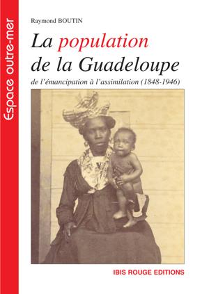 La population de la Guadeloupe de l'émancipation à l'assimilation (1848-1946) | Boutin, Raymond