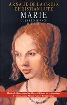 Marie ou la Renaissance (1457-1528) | Croix, Arnaud De La